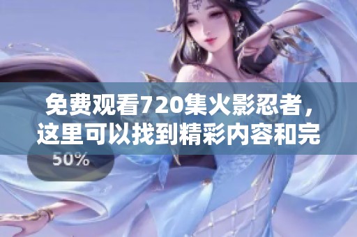 免费观看720集火影忍者，这里可以找到精彩内容和完整剧集！