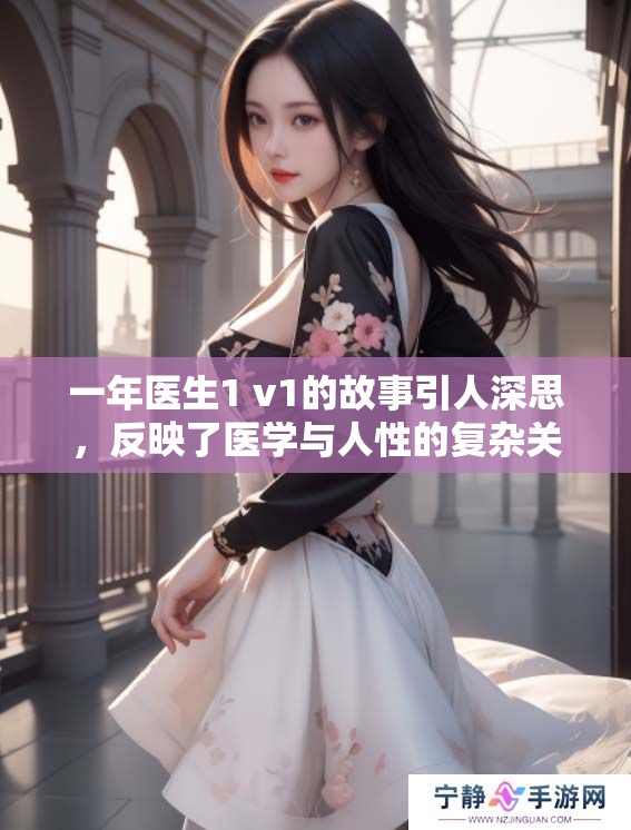 一年医生1 v1的故事引人深思，反映了医学与人性的复杂关系