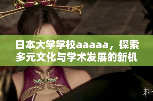 日本大学学校aaaaa，探索多元文化与学术发展的新机遇。