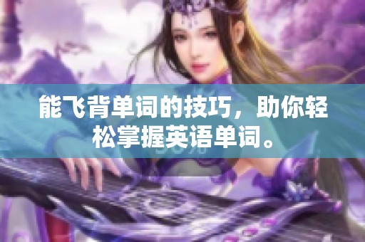 能飞背单词的技巧，助你轻松掌握英语单词。