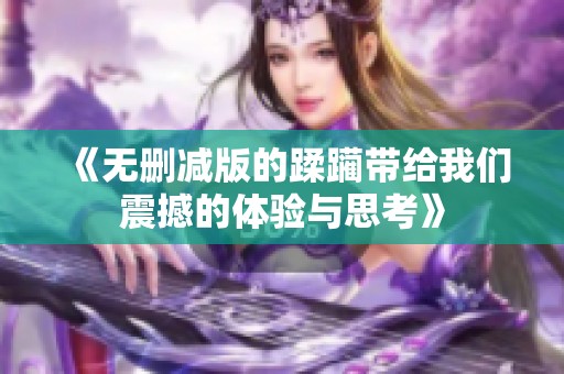 《无删减版的蹂躏带给我们震撼的体验与思考》