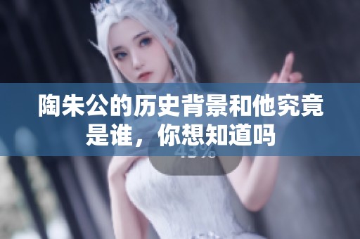 陶朱公的历史背景和他究竟是谁，你想知道吗