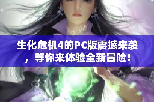生化危机4的PC版震撼来袭，等你来体验全新冒险！