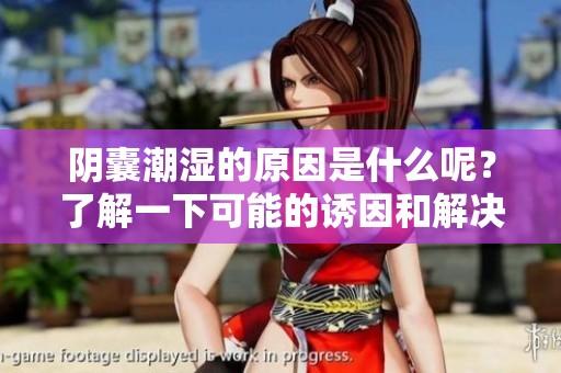 阴囊潮湿的原因是什么呢？了解一下可能的诱因和解决方法。