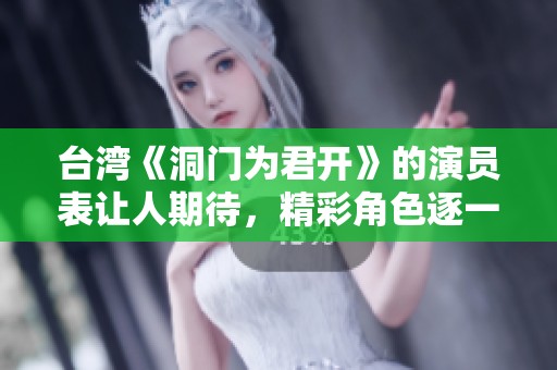 台湾《洞门为君开》的演员表让人期待，精彩角色逐一揭晓