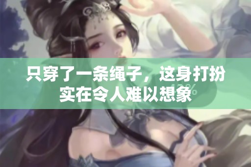 只穿了一条绳子，这身打扮实在令人难以想象