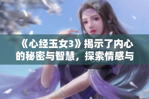 《心经玉女3》揭示了内心的秘密与智慧，探索情感与心灵的深度连接