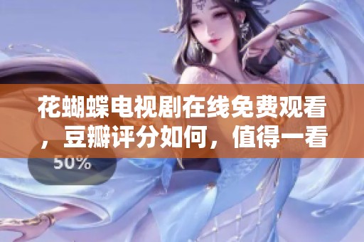 花蝴蝶电视剧在线免费观看，豆瓣评分如何，值得一看吗？
