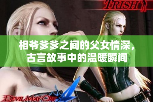 相爷爹爹之间的父女情深，古言故事中的温暖瞬间