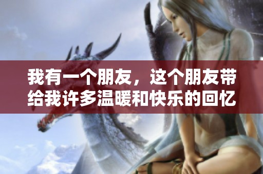 我有一个朋友，这个朋友带给我许多温暖和快乐的回忆