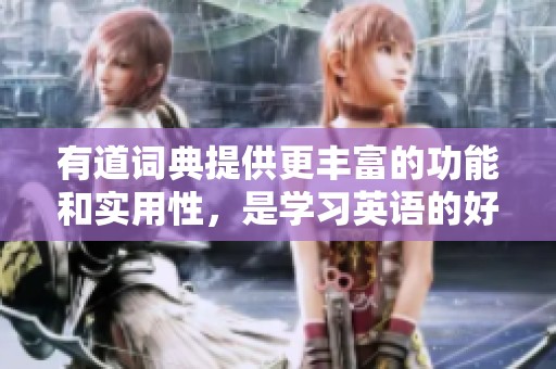 有道词典提供更丰富的功能和实用性，是学习英语的好帮手