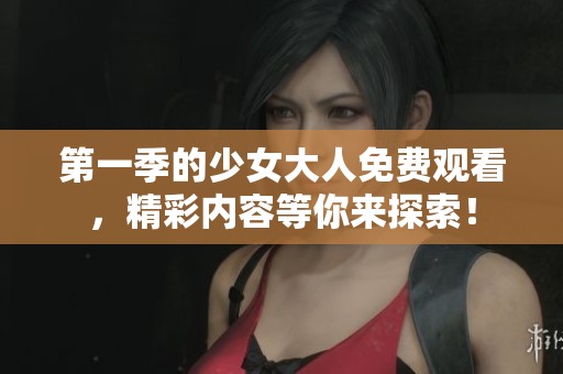 第一季的少女大人免费观看，精彩内容等你来探索！