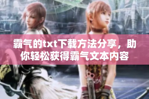 霸气的txt下载方法分享，助你轻松获得霸气文本内容