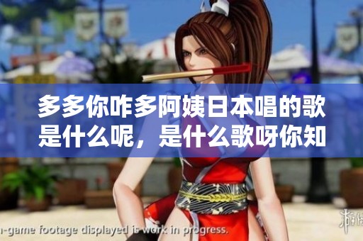 多多你咋多阿姨日本唱的歌是什么呢，是什么歌呀你知道吗