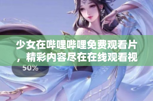 少女在哔哩哔哩免费观看片，精彩内容尽在在线观看视频中