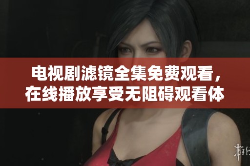 电视剧滤镜全集免费观看，在线播放享受无阻碍观看体验