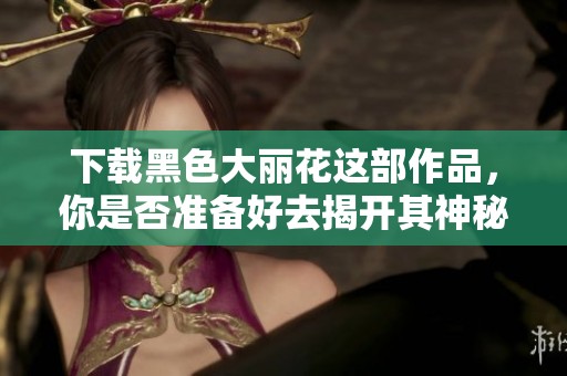 下载黑色大丽花这部作品，你是否准备好去揭开其神秘面纱呢
