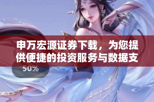 申万宏源证券下载，为您提供便捷的投资服务与数据支持