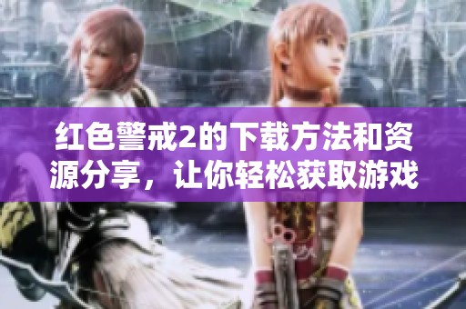 红色警戒2的下载方法和资源分享，让你轻松获取游戏体验