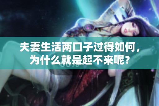 夫妻生活两口子过得如何，为什么就是起不来呢？