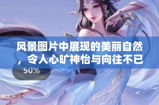 风景图片中展现的美丽自然，令人心旷神怡与向往不已。