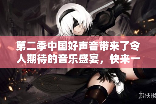 第二季中国好声音带来了令人期待的音乐盛宴，快来一起感受这场视听盛典吧！
