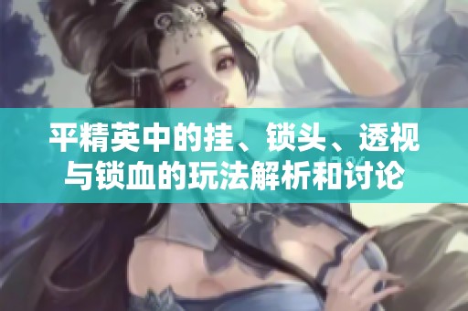 平精英中的挂、锁头、透视与锁血的玩法解析和讨论