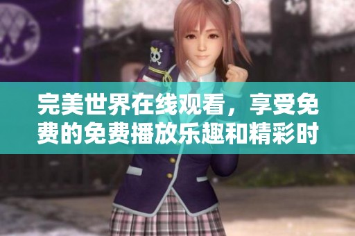 完美世界在线观看，享受免费的免费播放乐趣和精彩时刻
