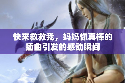 快来救救我，妈妈你真棒的插曲引发的感动瞬间