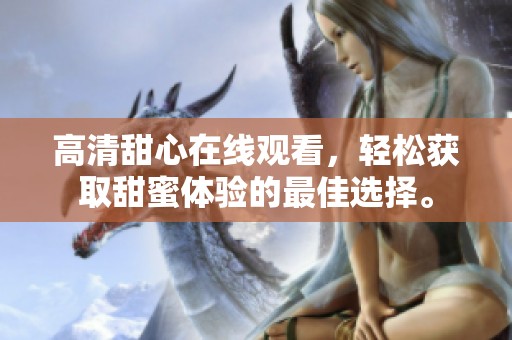 高清甜心在线观看，轻松获取甜蜜体验的最佳选择。