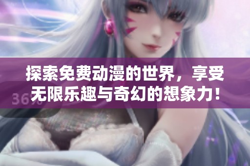 探索免费动漫的世界，享受无限乐趣与奇幻的想象力！