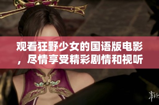 观看狂野少女的国语版电影，尽情享受精彩剧情和视听盛宴
