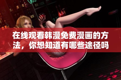 在线观看韩漫免费漫画的方法，你想知道有哪些途径吗
