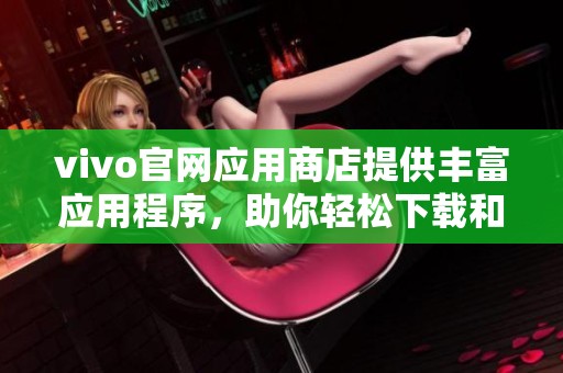 vivo官网应用商店提供丰富应用程序，助你轻松下载和体验精彩内容