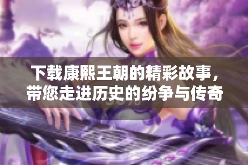 下载康熙王朝的精彩故事，带您走进历史的纷争与传奇世界