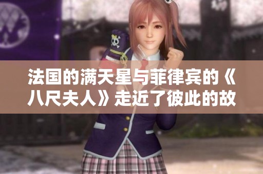 法国的满天星与菲律宾的《八尺夫人》走近了彼此的故事