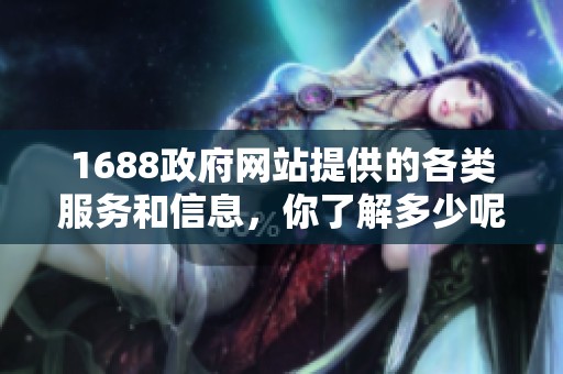 1688政府网站提供的各类服务和信息，你了解多少呢