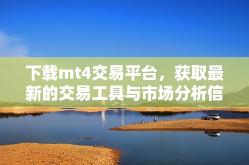 下载mt4交易平台，获取最新的交易工具与市场分析信息