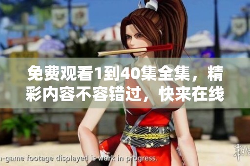 免费观看1到40集全集，精彩内容不容错过，快来在线看吧！