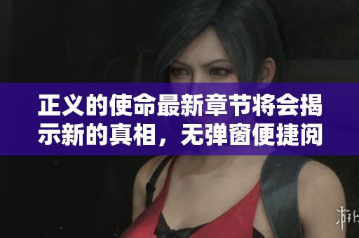 正义的使命最新章节将会揭示新的真相，无弹窗便捷阅读体验引人期待