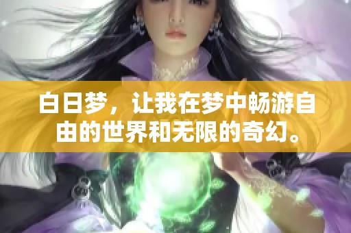白日梦，让我在梦中畅游自由的世界和无限的奇幻。