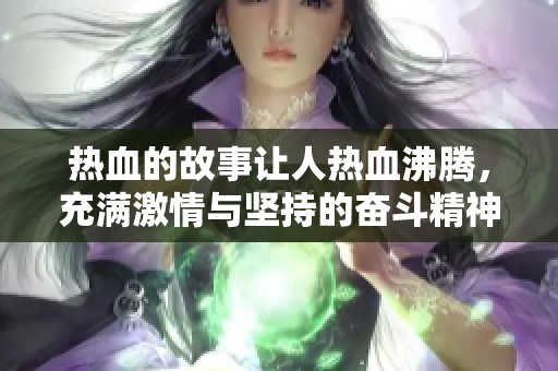 热血的故事让人热血沸腾，充满激情与坚持的奋斗精神！