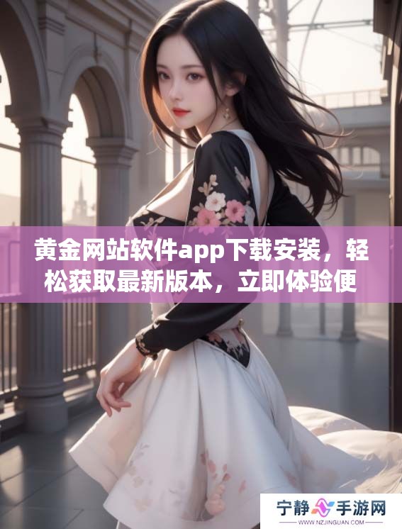 黄金网站软件app下载安装，轻松获取最新版本，立即体验便捷服务！