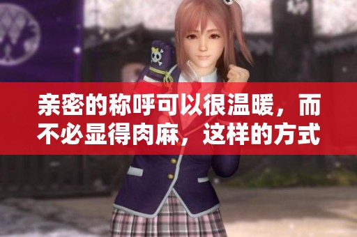 亲密的称呼可以很温暖，而不必显得肉麻，这样的方式让感情更深。