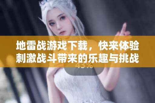 地雷战游戏下载，快来体验刺激战斗带来的乐趣与挑战！