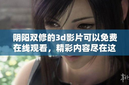 阴阳双修的**影片可以免费在线观看，精彩内容尽在这里等你来探索