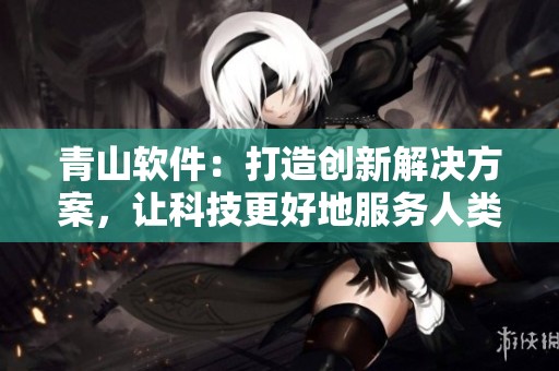 青山软件：打造创新解决方案，让科技更好地服务人类生活