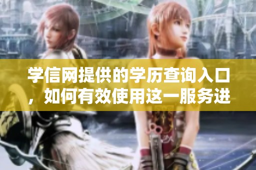 学信网提供的学历查询入口，如何有效使用这一服务进行查找？