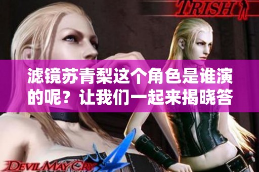 滤镜苏青梨这个角色是谁演的呢？让我们一起来揭晓答案吧！