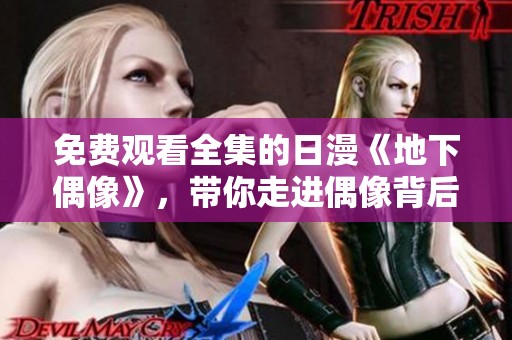 免费观看全集的日漫《地下偶像》，带你走进偶像背后的世界